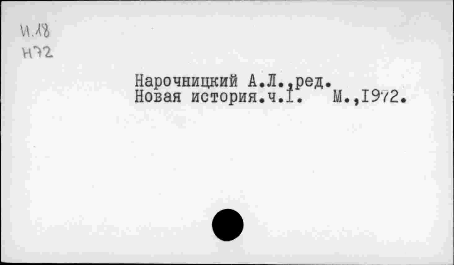 ﻿юг
Нарочницкий А.Л.,род.
Новая история.ч.1.	М.,19?2.